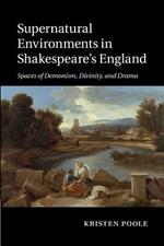 Supernatural Environments in Shakespeare's England: Spaces of Demonism, Divinity, and Drama
