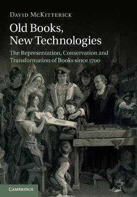Old Books, New Technologies: The Representation, Conservation and Transformation of Books since 1700 - David McKitterick - cover