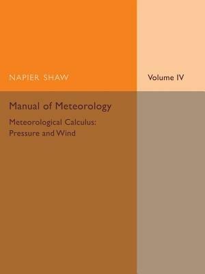 Manual of Meteorology: Volume 4, Meteorological Calculus: Pressure and Wind - Napier Shaw - cover