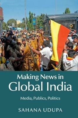Making News in Global India: Media, Publics, Politics - Sahana Udupa - cover
