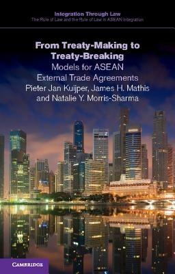 From Treaty-Making to Treaty-Breaking: Models for ASEAN External Trade Agreements - Pieter Jan Kuijper,James H. Mathis,Natalie Y. Morris-Sharma - cover