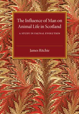 The Influence of Man on Animal Life in Scotland: A Study in Faunal Evolution - James Ritchie - cover