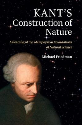 Kant's Construction of Nature: A Reading of the Metaphysical Foundations of Natural Science - Michael Friedman - cover