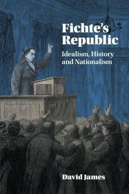 Fichte's Republic: Idealism, History and Nationalism - David James - cover