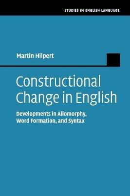 Constructional Change in English: Developments in Allomorphy, Word Formation, and Syntax - Martin Hilpert - cover