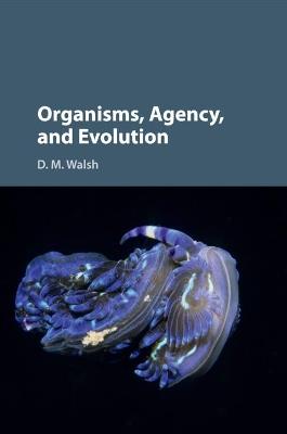 Organisms, Agency, and Evolution - D. M. Walsh - cover