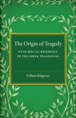 The Origin of Tragedy: With Special Reference to the Greek Tragedians - William Ridgeway - cover