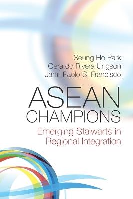 ASEAN Champions: Emerging Stalwarts in Regional Integration - Seung Ho Park,Gerardo Rivera Ungson,Jamil Paolo S. Francisco - cover