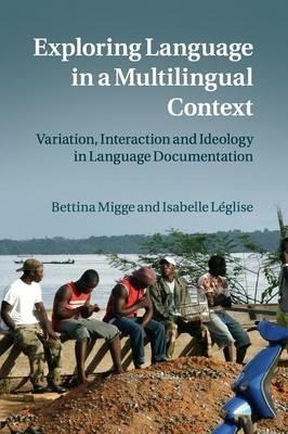 Exploring Language in a Multilingual Context: Variation, Interaction and Ideology in Language Documentation - Bettina Migge,Isabelle Leglise - cover