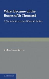 What Became of the Bones of St Thomas?: A Contribution to his Fifteenth Jubilee - Arthur James Mason - cover