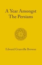 A Year amongst the Persians: Impressions as to the Life, Character, and Thought of the People of Persia Received during Twelve Months' Residence in that Country in the Years 1887-1888