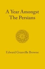 A Year amongst the Persians: Impressions as to the Life, Character, and Thought of the People of Persia Received during Twelve Months' Residence in that Country in the Years 1887-1888