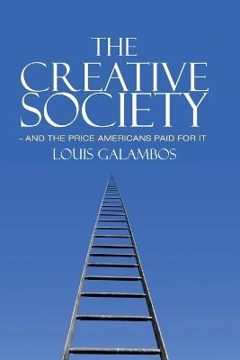 The Creative Society - and the Price Americans Paid for It - Louis Galambos - cover