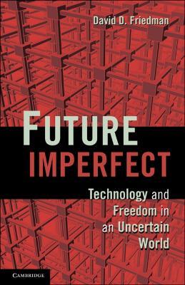 Future Imperfect: Technology and Freedom in an Uncertain World - David D. Friedman - cover