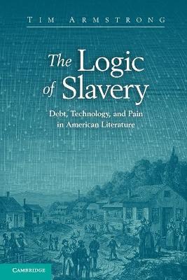 The Logic of Slavery: Debt, Technology, and Pain in American Literature - Tim Armstrong - cover