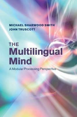 The Multilingual Mind: A Modular Processing Perspective - Michael Sharwood Smith,John Truscott - cover