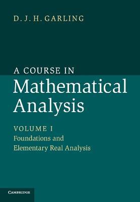 A Course in Mathematical Analysis: Volume 1, Foundations and Elementary Real Analysis - D. J. H. Garling - cover