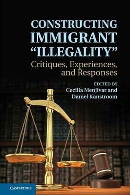 Constructing Immigrant 'Illegality': Critiques, Experiences, and Responses - cover