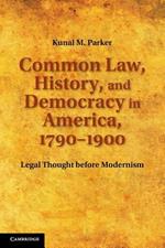 Common Law, History, and Democracy in America, 1790-1900: Legal Thought before Modernism