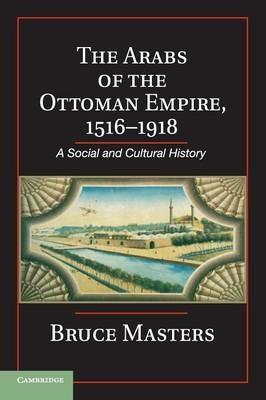 The Arabs of the Ottoman Empire, 1516-1918: A Social and Cultural History - Bruce Masters - cover