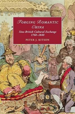 Forging Romantic China: Sino-British Cultural Exchange 1760-1840 - Peter J. Kitson - cover