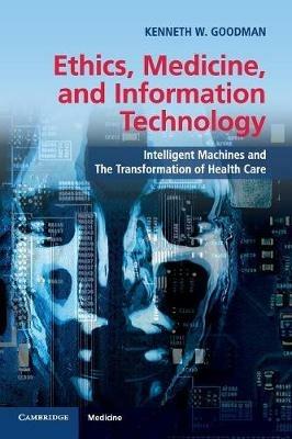 Ethics, Medicine, and Information Technology: Intelligent Machines and the Transformation of Health Care - Kenneth W. Goodman - cover