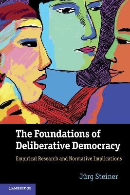 The Foundations of Deliberative Democracy: Empirical Research and Normative Implications - Jurg Steiner - cover
