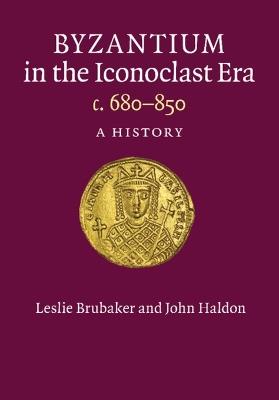 Byzantium in the Iconoclast Era, c. 680-850: A History - Leslie Brubaker,John Haldon - cover