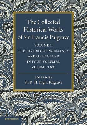 The Collected Historical Works of Sir Francis Palgrave, K.H.: Volume 2: The History of Normandy and of England, Volume 2 - Francis Palgrave - cover