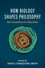 How Biology Shapes Philosophy: New Foundations for Naturalism