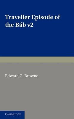 A Traveller's Narrative Written to Illustrate the Episode of the Bab: Volume 2, English Translation and Notes: Edited in the Original Persian, and Translated into English, with an Introduction and Explanatory Notes - cover