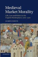 Medieval Market Morality: Life, Law and Ethics in the English Marketplace, 1200-1500