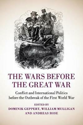 The Wars before the Great War: Conflict and International Politics before the Outbreak of the First World War - cover
