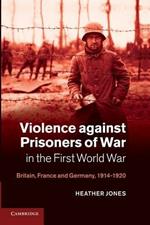 Violence against Prisoners of War in the First World War: Britain, France and Germany, 1914-1920