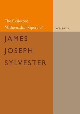 The Collected Mathematical Papers of James Joseph Sylvester: Volume 4, 1882-1897 - James Joseph Sylvester - cover