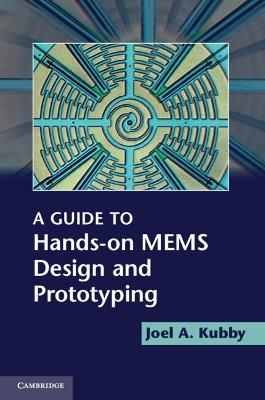 A Guide to Hands-on MEMS Design and Prototyping - Joel A. Kubby - cover