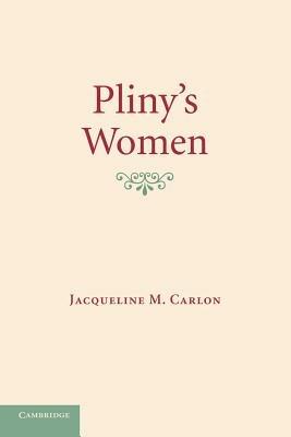 Pliny's Women: Constructing Virtue and Creating Identity in the Roman World - Jacqueline M. Carlon - cover