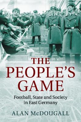 The People's Game: Football, State and Society in East Germany - Alan McDougall - cover