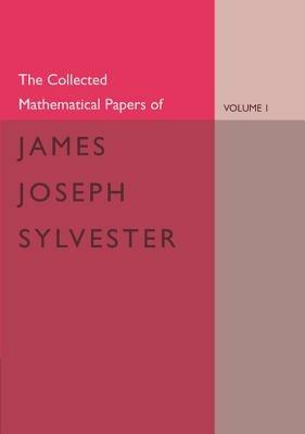 The Collected Mathematical Papers of James Joseph Sylvester: Volume 1, 1837-1853 - James Joseph Sylvester - cover