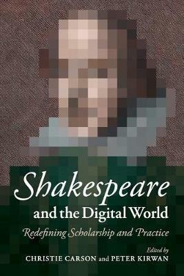Shakespeare and the Digital World: Redefining Scholarship and Practice - cover