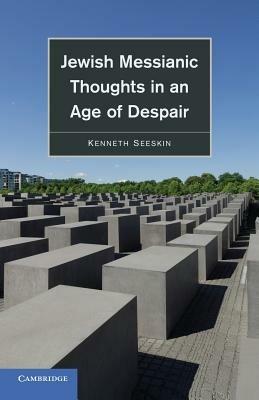 Jewish Messianic Thoughts in an Age of Despair - Kenneth Seeskin - cover