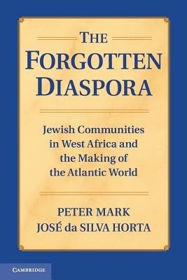 The Forgotten Diaspora: Jewish Communities in West Africa and the Making of the Atlantic World - Peter Mark,Jose da Silva Horta - cover