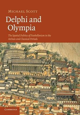 Delphi and Olympia: The Spatial Politics of Panhellenism in the Archaic and Classical Periods - Michael Scott - cover