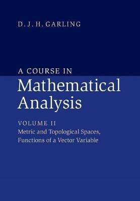A Course in Mathematical Analysis: Volume 2, Metric and Topological Spaces, Functions of a Vector Variable - D. J. H. Garling - cover