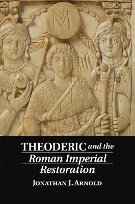 Theoderic and the Roman Imperial Restoration - Jonathan J. Arnold - cover