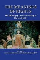 The Meanings of Rights: The Philosophy and Social Theory of Human Rights - cover