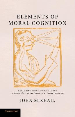 Elements of Moral Cognition: Rawls' Linguistic Analogy and the Cognitive Science of Moral and Legal Judgment - John Mikhail - cover