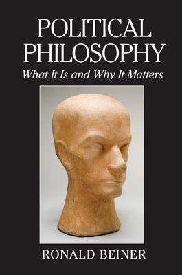 Political Philosophy: What It Is and Why It Matters - Ronald Beiner - cover