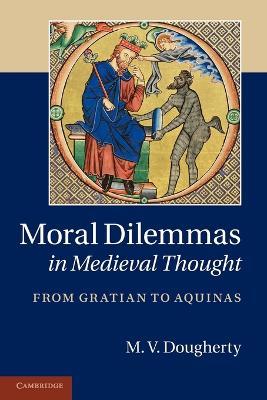 Moral Dilemmas in Medieval Thought: From Gratian to Aquinas - M. V. Dougherty - cover