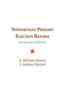 Nonpartisan Primary Election Reform: Mitigating Mischief - R. Michael Alvarez,J. Andrew Sinclair - cover